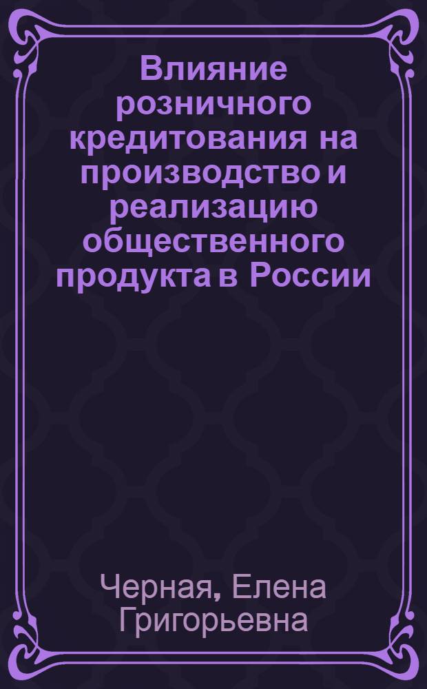 Влияние розничного кредитования на производство и реализацию общественного продукта в России : автореф. дис. на соиск. учен. степ. к. э. н. : специальность 08.00.10 <Финансы, денежное обращение и кредит>