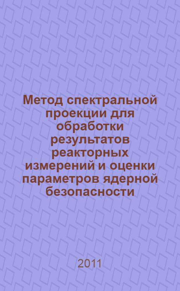 Метод спектральной проекции для обработки результатов реакторных измерений и оценки параметров ядерной безопасности : автореф. дис. на соиск. учен. степ. к. ф.-м. н. : специальность 05.13.18 <Математическое моделирование, численные методы и комплексы программ>