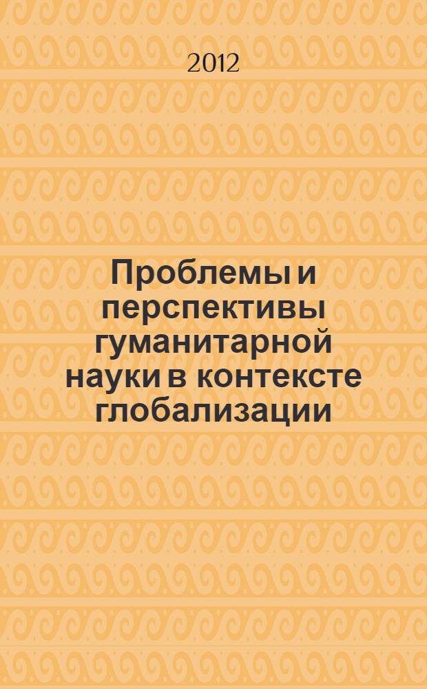Проблемы и перспективы гуманитарной науки в контексте глобализации : сборник материалов II Международной научно-практической конференции, 15 февраля 2012 г