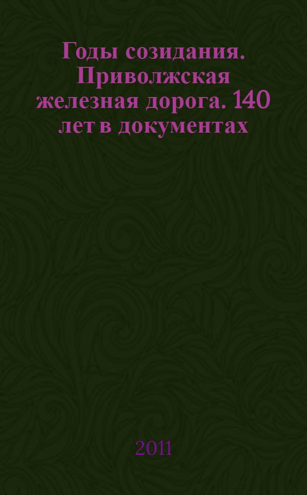 Годы созидания. Приволжская железная дорога. 140 лет в документах : в 3 т.