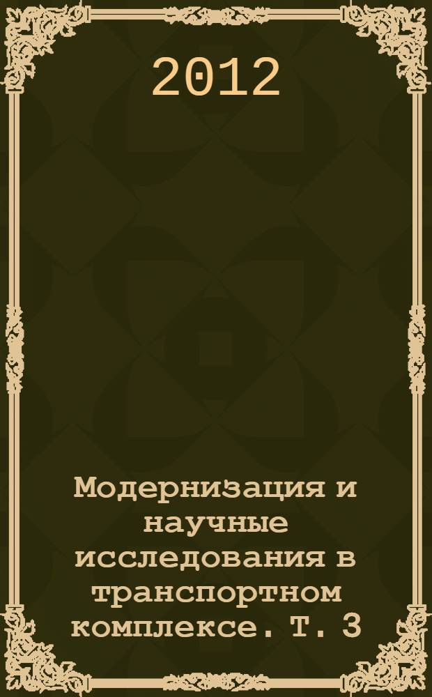 Модернизация и научные исследования в транспортном комплексе. Т. 3 : Модернизация в сфере эксплуатации, строительства и реконструкции объектов транспортной инфраструктуры