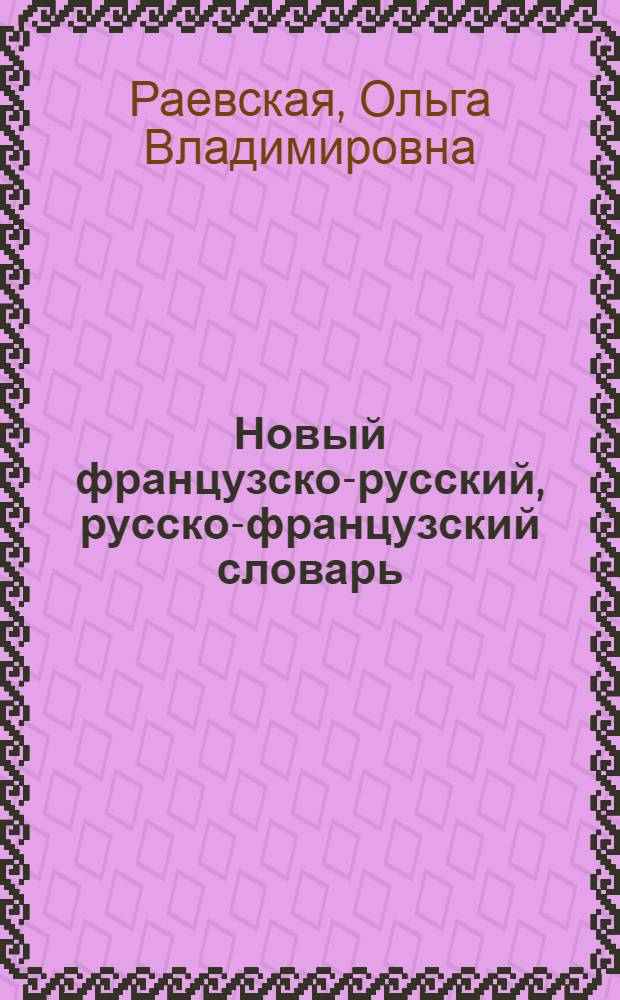 Новый французско-русский, русско-французский словарь = Nouveau dictionnaire français-russe russe-français : 41 620 слов и словосочетаний