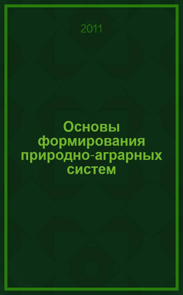 Основы формирования природно-аграрных систем : теория и практика