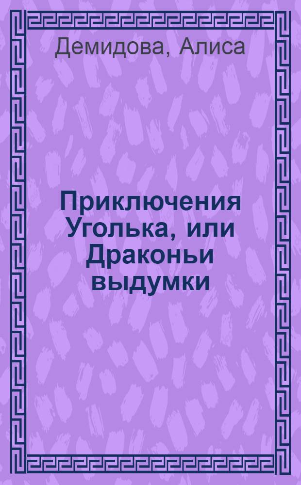 Приключения Уголька, или Драконьи выдумки : детская сказка
