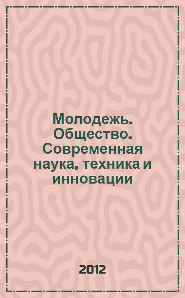 Молодежь. Общество. Современная наука, техника и инновации = Youth. Society. Modern science, technologies & innovations : материалы XI международной научной конференции аспирантов, магистров, бакалавров и школьников (11 мая 2012, г. Красноярск)