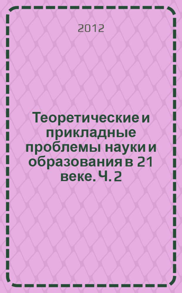Теоретические и прикладные проблемы науки и образования в 21 веке. Ч. 2