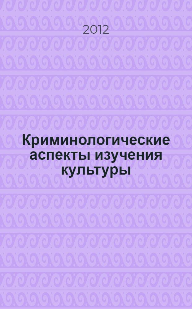 Криминологические аспекты изучения культуры : монография