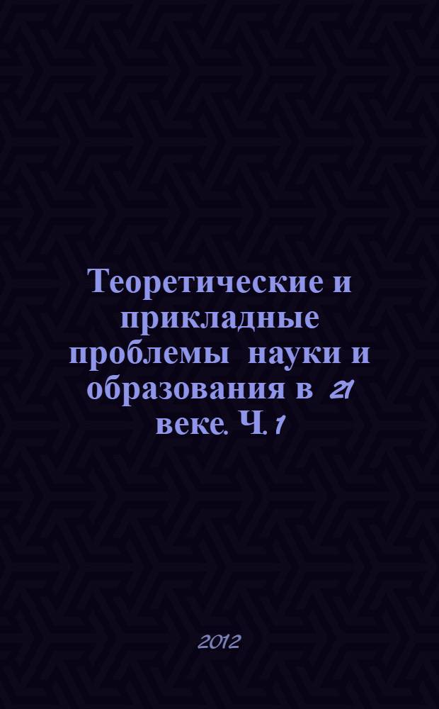 Теоретические и прикладные проблемы науки и образования в 21 веке. Ч. 1