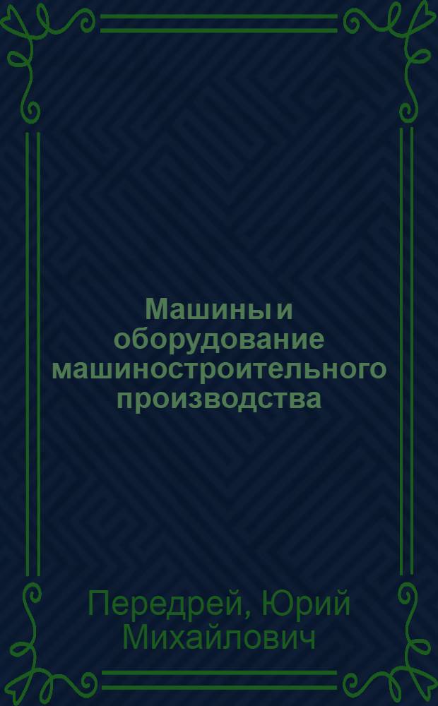 Машины и оборудование машиностроительного производства : учебное пособие