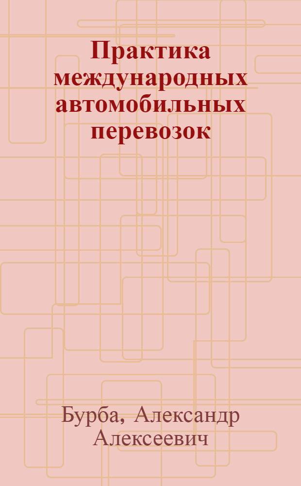 Практика международных автомобильных перевозок: организация и обеспечение безопасных условий деятельности перевозчиков : учебное пособие для студентов вузов, обучающихся по специальности "Организация перевозок и управление на транспорте (Автомобильный транспорт)" направления подготовки "Организация перевозок и управление на транспорте"