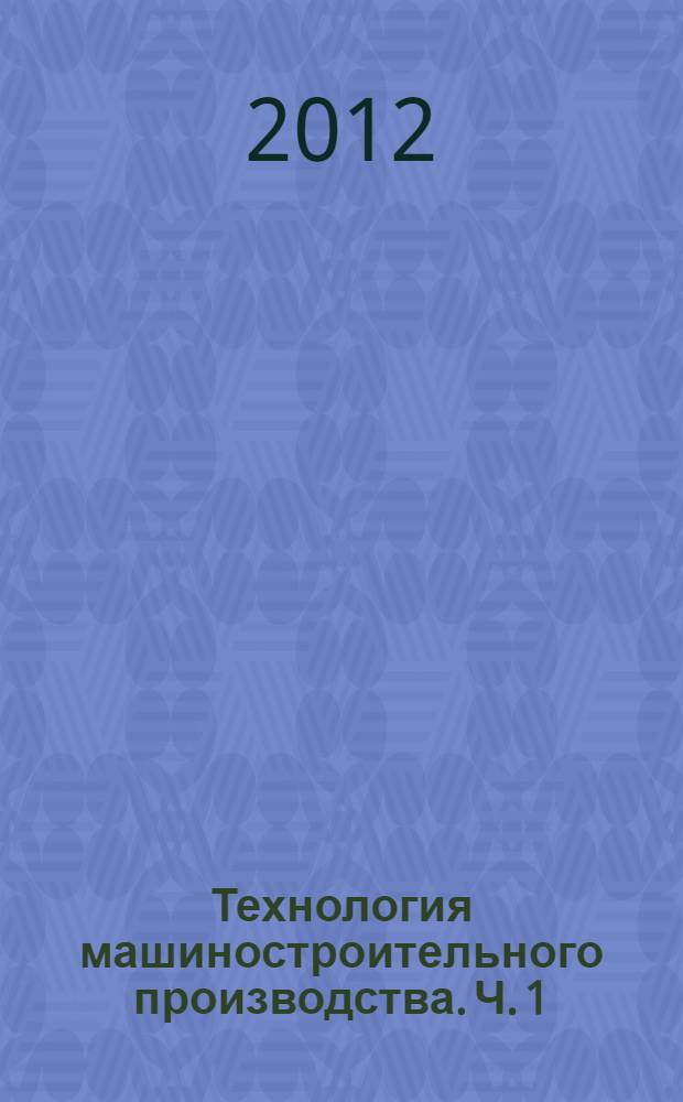 Технология машиностроительного производства. Ч. 1 : Теоретические основы технологии машиностроения
