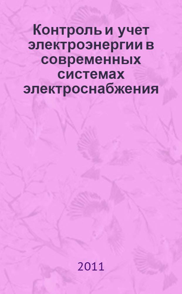 Контроль и учет электроэнергии в современных системах электроснабжения : учебное пособие для студентов высших учебных заведений, обучающихся по направлению 140200 "Электроэнергетика" специальности 140211 - Электроснабжение