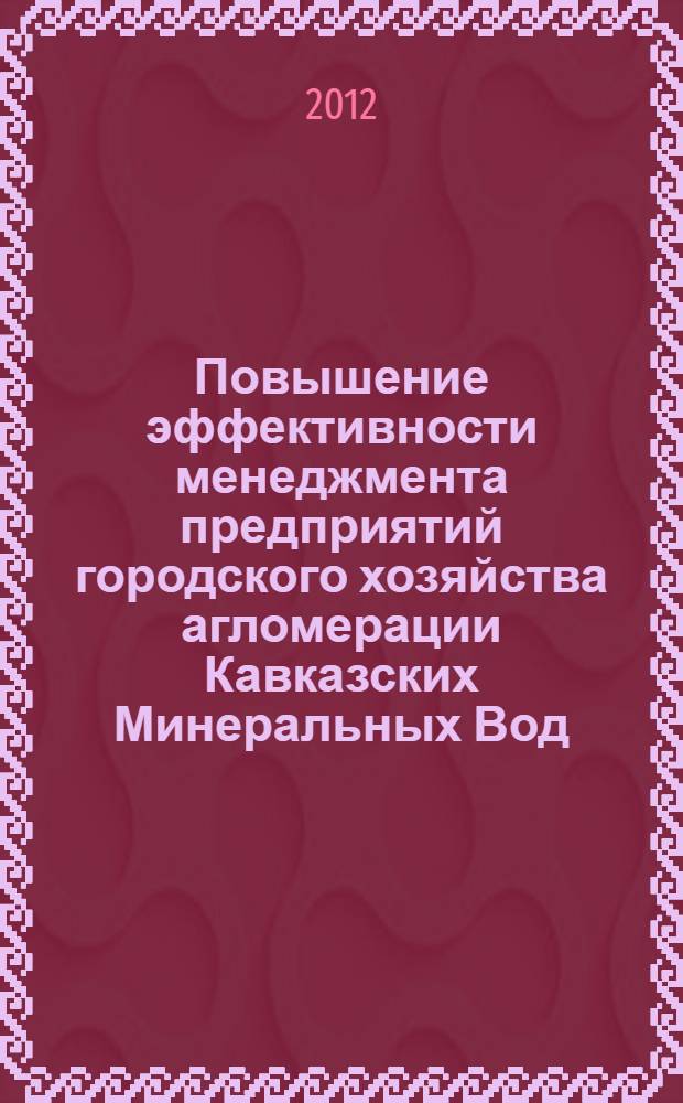 Повышение эффективности менеджмента предприятий городского хозяйства агломерации Кавказских Минеральных Вод : сборник