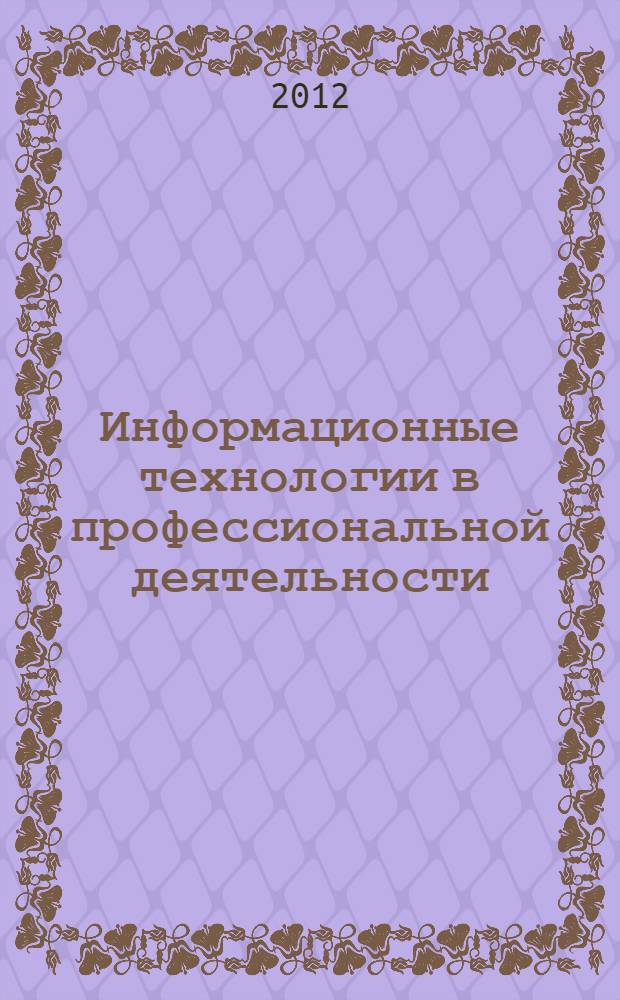 Информационные технологии в профессиональной деятельности : учебное пособие для студентов учреждений среднего профессионального образования, обучающихся по группе специальностей 2200 "Информатика и вычислительная техника"