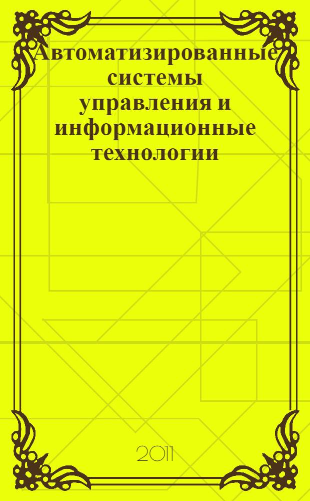 Автоматизированные системы управления и информационные технологии : материалы краевой научно-технической конференции (г. Пермь, 18 мая 2011 г.)