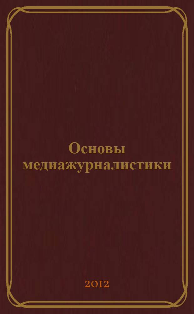 Основы медиажурналистики : учебное пособие : студентам направлений "Прикладная филология", "Журналистика", "Связи с общественностью"