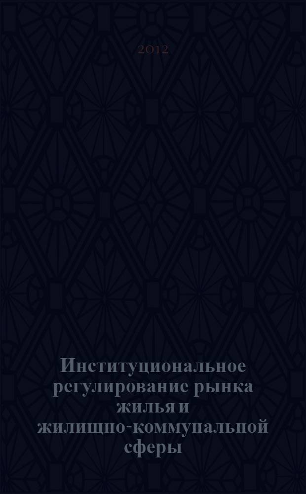 Институциональное регулирование рынка жилья и жилищно-коммунальной сферы : монография