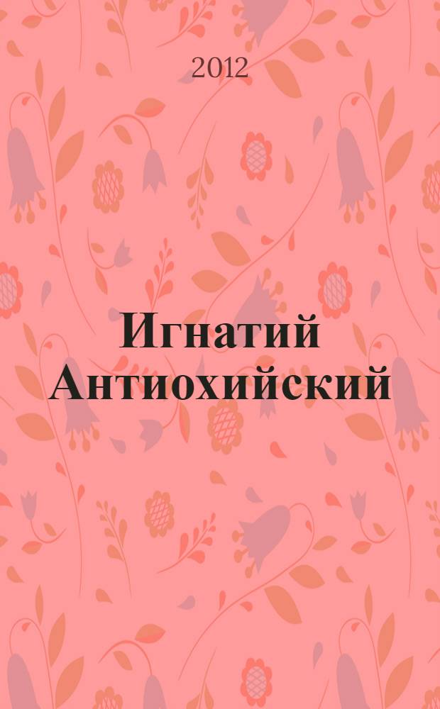 Игнатий Антиохийский : епископ-мученик и происхождение епископата