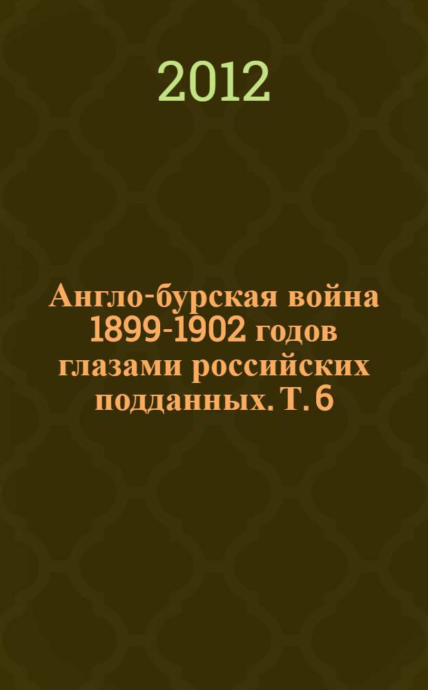 Англо-бурская война 1899-1902 годов глазами российских подданных. Т. 6