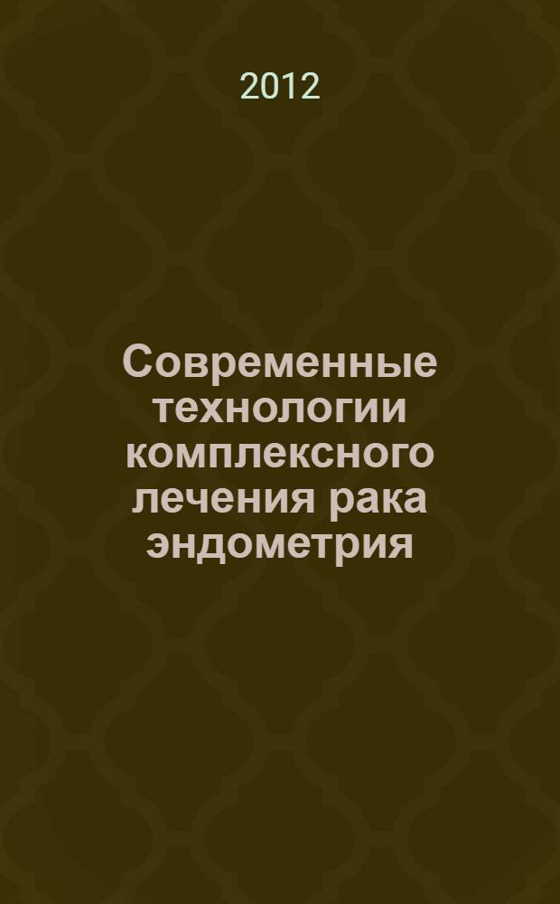 Современные технологии комплексного лечения рака эндометрия = Current technologies of comprehensive treatment of endometrial cancer
