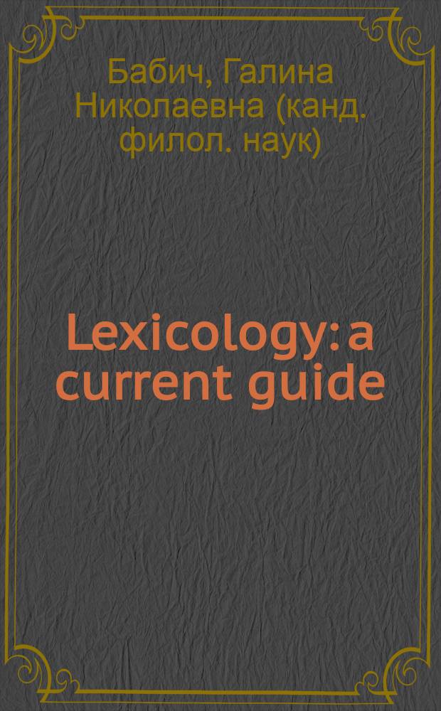 Lexicology: a current guide : лексикология английского языка : учебное пособие : для студентов высших учебных заведений по специальности "Иностранный язык"