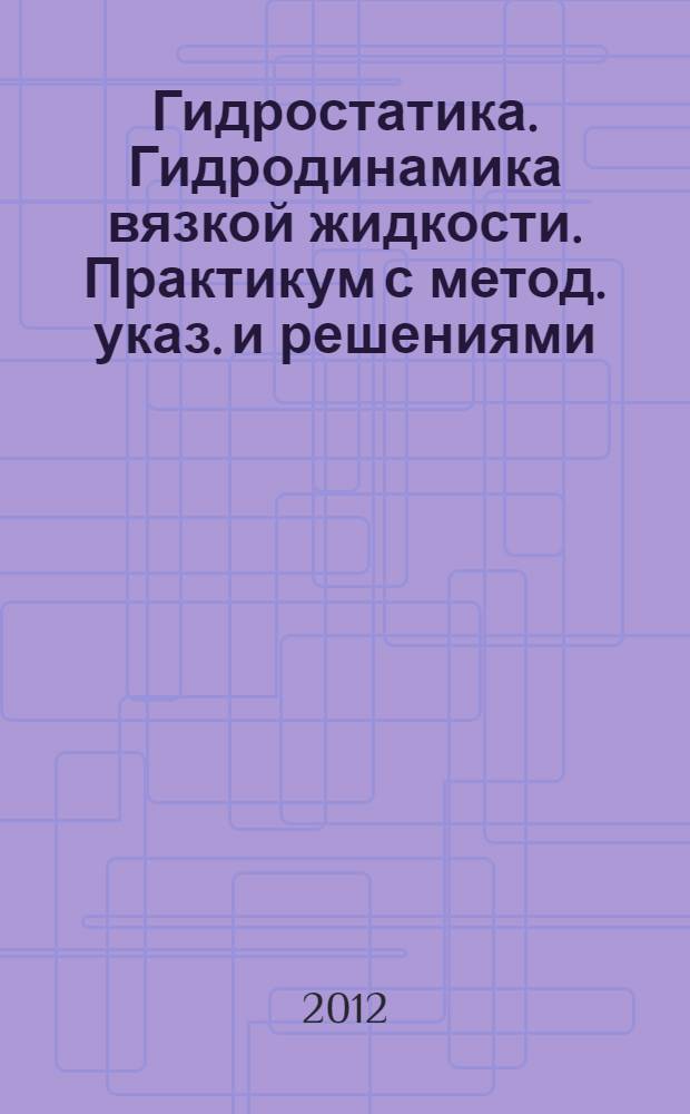 Гидростатика. Гидродинамика вязкой жидкости. Практикум с метод. указ. и решениями