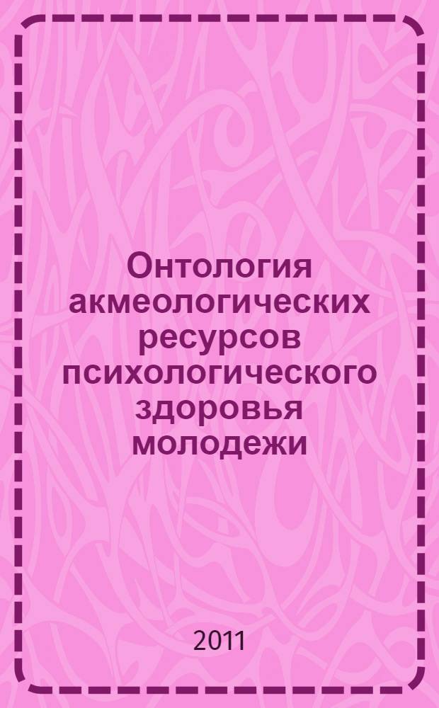 Онтология акмеологических ресурсов психологического здоровья молодежи : монография