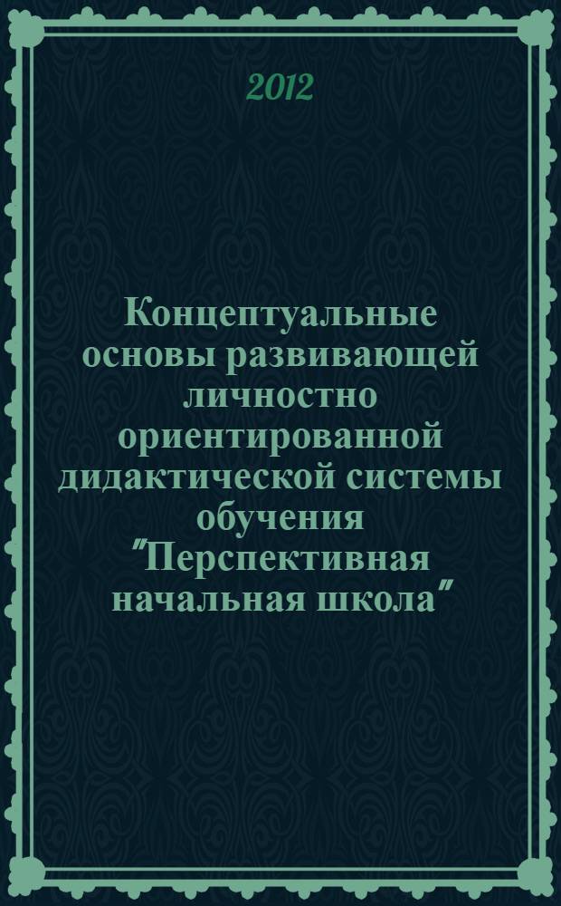 Концептуальные основы развивающей личностно ориентированной дидактической системы обучения "Перспективная начальная школа" : пособие