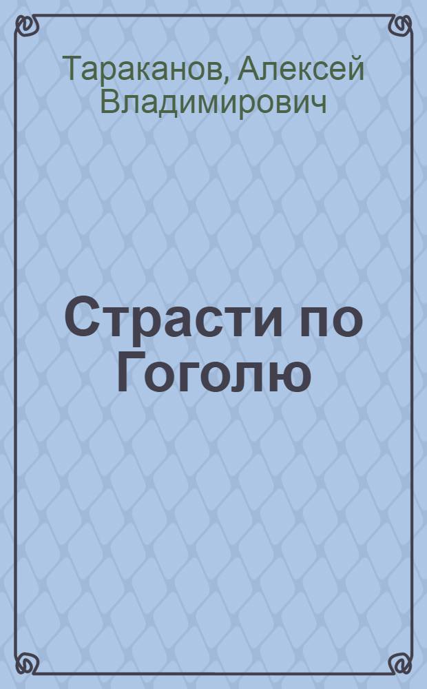 Страсти по Гоголю : пьеса в пяти действиях