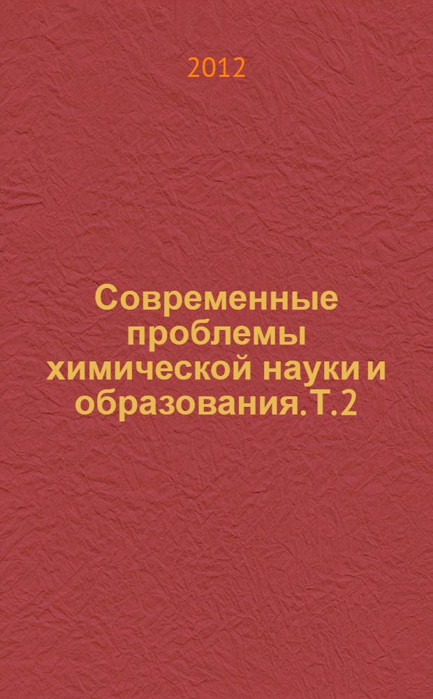 Современные проблемы химической науки и образования. Т. 2