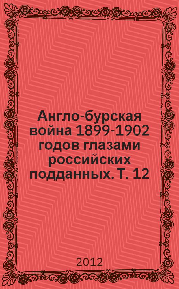 Англо-бурская война 1899-1902 годов глазами российских подданных. Т. 12