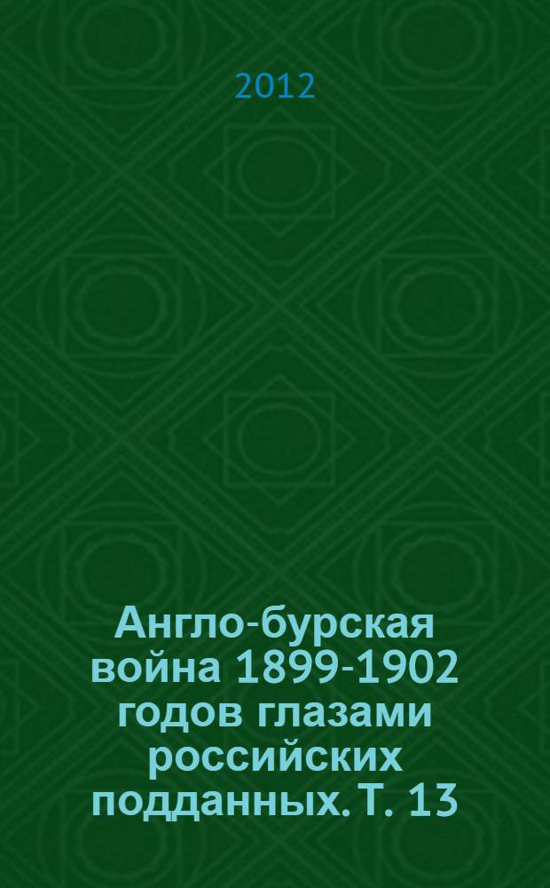 Англо-бурская война 1899-1902 годов глазами российских подданных. Т. 13