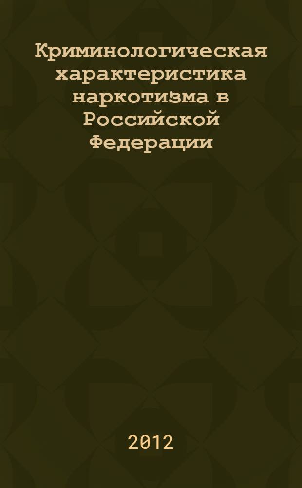 Криминологическая характеристика наркотизма в Российской Федерации : учебное пособие : для сотрудников правоохранительных органов
