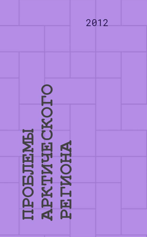 Проблемы арктического региона = Problems of the Arctic region : 12-я международная научная конференция студентов и аспирантов, г. Мурманск, май 2012 г. : тезисы конференции