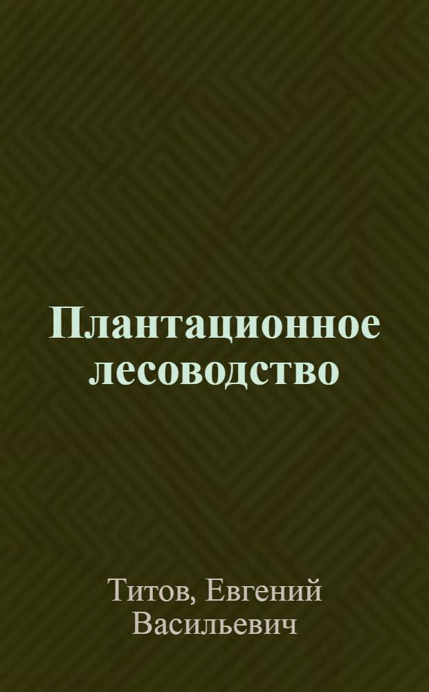 Плантационное лесоводство : учебное пособие : для студентов вузов, обучающихся по специальности 250201 - Лесное хозяйство и по направлению подготовки 250100 - Лесное дело
