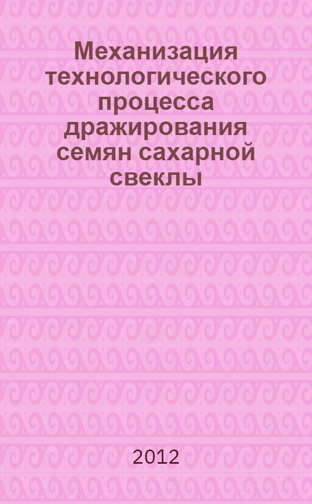 Механизация технологического процесса дражирования семян сахарной свеклы : монография