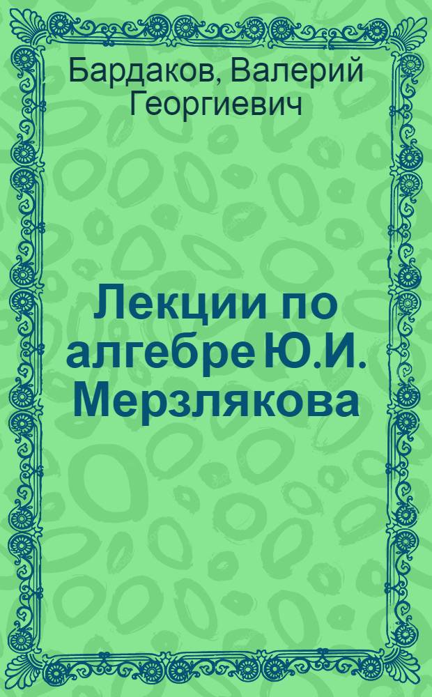 Лекции по алгебре Ю.И. Мерзлякова : учебное пособие
