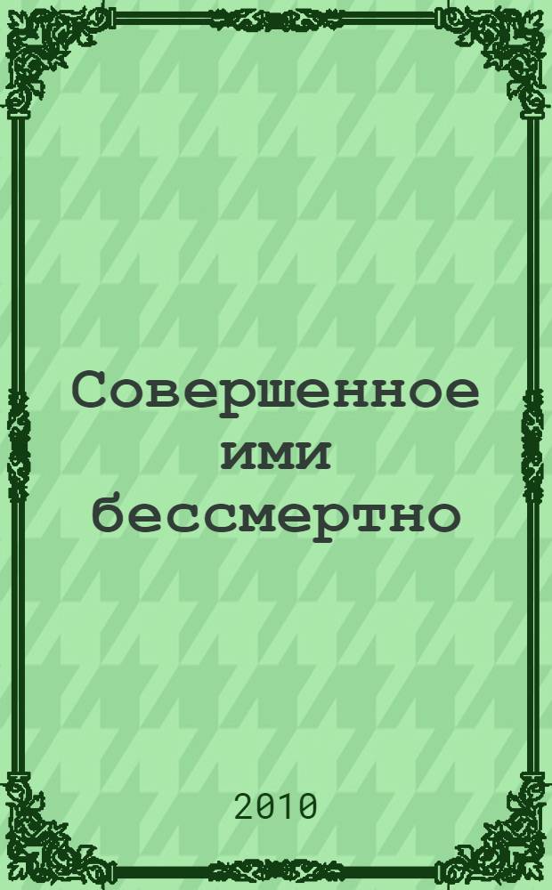 Совершенное ими бессмертно