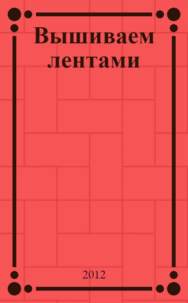 Вышиваем лентами : коллекция идей "Мой прекрасный сад" : вышивальные швы и стежки. Цветные шаблоны. Подробные описания