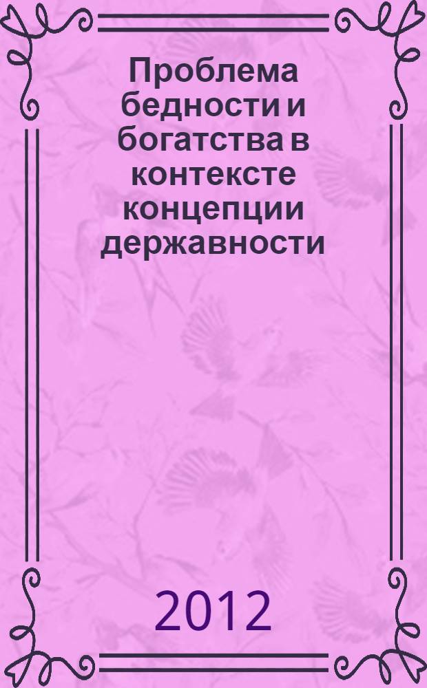 Проблема бедности и богатства в контексте концепции державности : материалы Международной научно-практической конференции, 19-20 апреля 2012 г