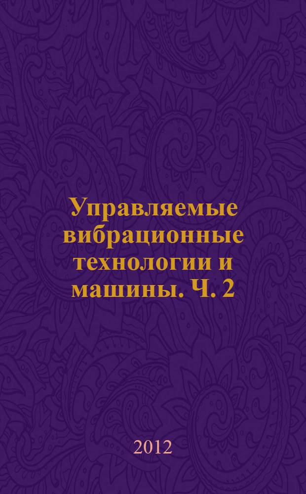 Управляемые вибрационные технологии и машины. Ч. 2