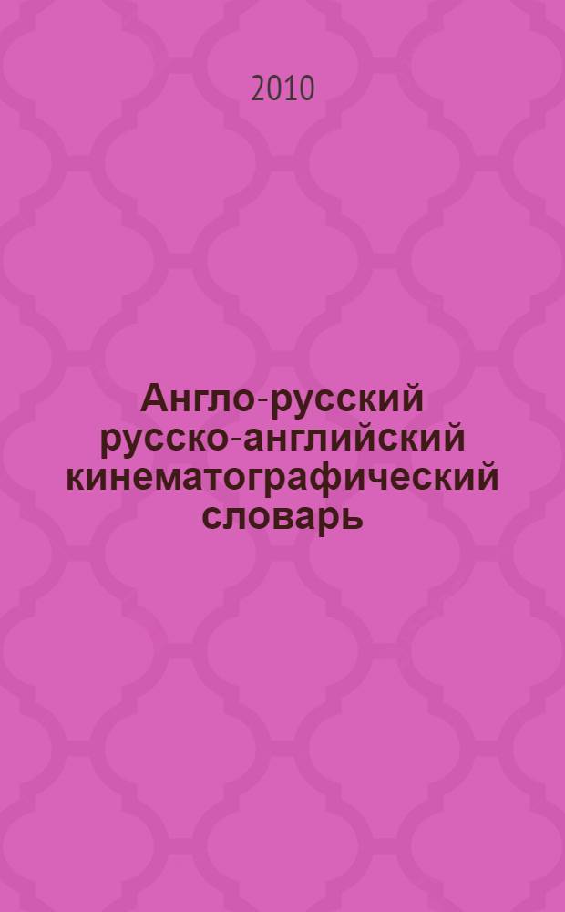 Англо-русский русско-английский кинематографический словарь = English-Russian Russian-English film dictionary : учебное пособие для студентов высших учебных заведений, обучающихся по специальностям 070106 "Киноведение", 071101 "Режиссура кино и телвидение", 071105 "Кинооператорство", 071103 "Продюсерство кино и телевидения" и другим кинематографическим специальностям