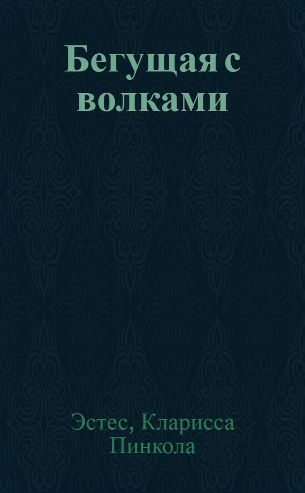 Бегущая с волками : женский архетип в мифах и сказаниях