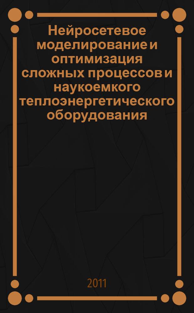 Нейросетевое моделирование и оптимизация сложных процессов и наукоемкого теплоэнергетического оборудования : монография