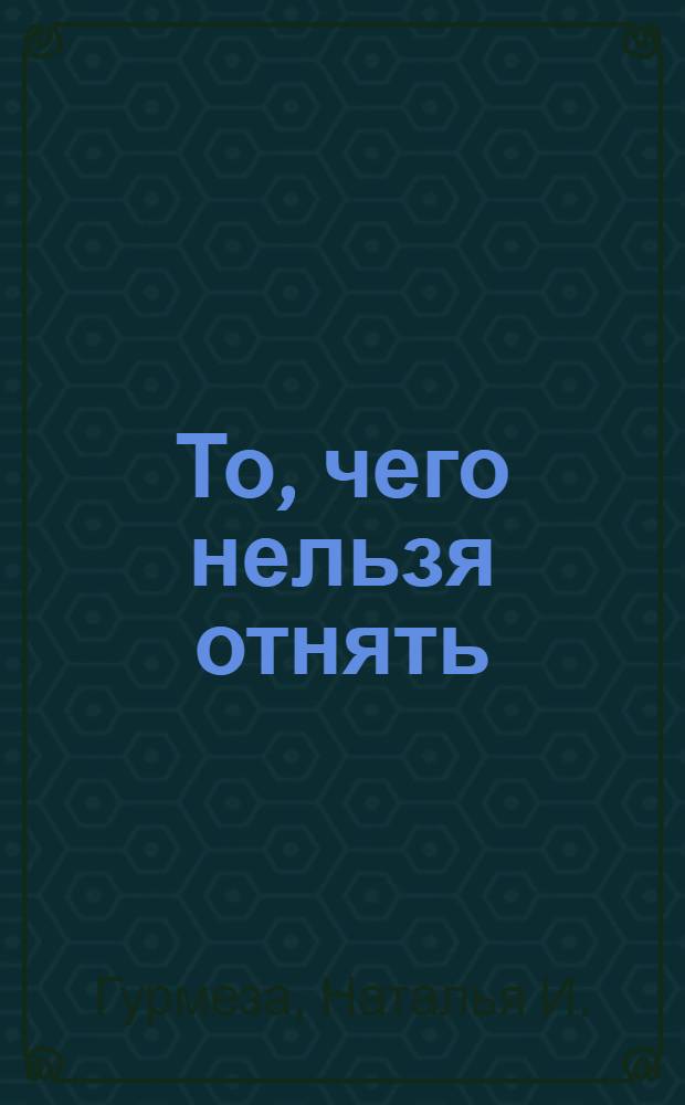 То, чего нельзя отнять : повесть