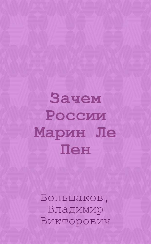 Зачем России Марин Ле Пен