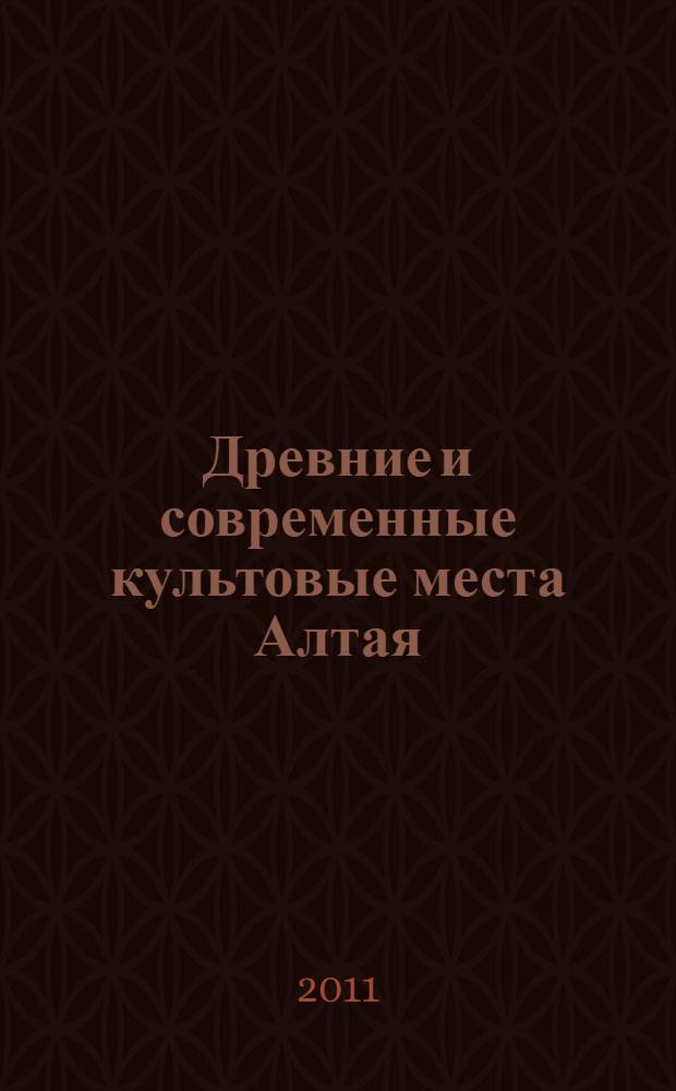 Древние и современные культовые места Алтая : сборник статей : по материалам докладов всероссийской конференции и научного семинара "Мировоззрения населения Алтая в контексте изучения культовых комплексов", проходившего в рамках конференции, 15-18 сентября 2011 г., Горно-Алтайск