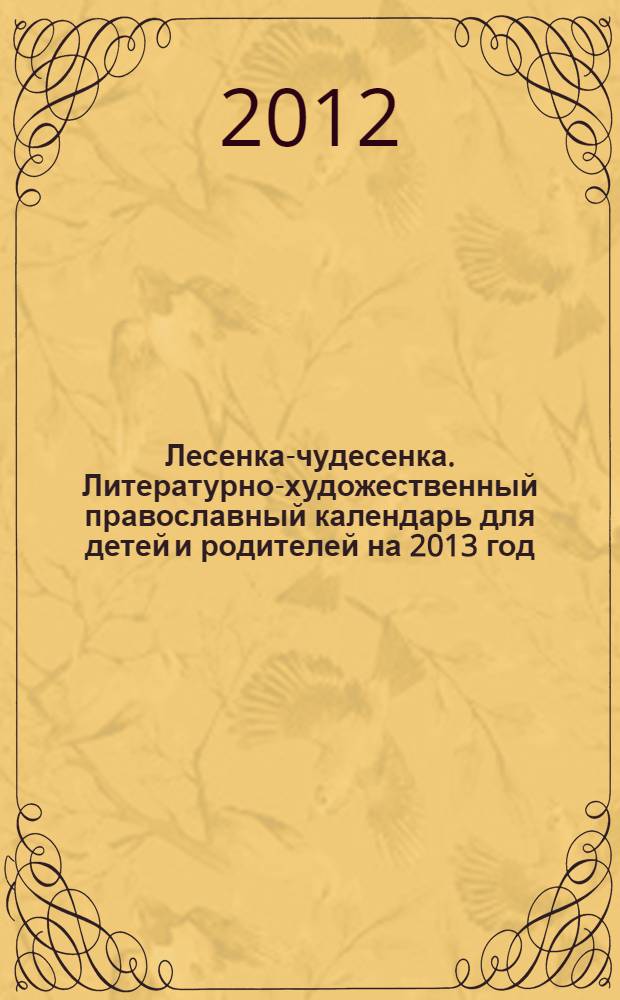 Лесенка-чудесенка. Литературно-художественный православный календарь для детей и родителей на 2013 год