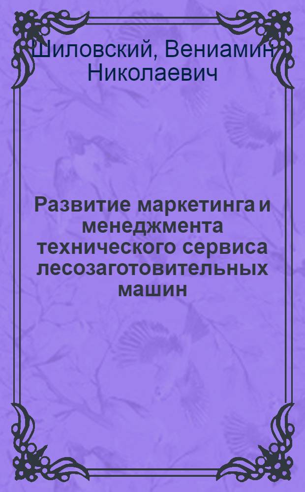 Развитие маркетинга и менеджмента технического сервиса лесозаготовительных машин : учебное пособие для студентов лесоинженерных и сельскохозяйственных специальностей, обучающихся по направлению 150400 "Технологические машины и оборудование"
