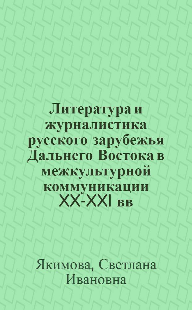 Литература и журналистика русского зарубежья Дальнего Востока в межкультурной коммуникации XX-XXI вв.